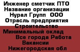 Инженер-сметчик ПТО › Название организации ­ Нурал Групп, ООО › Отрасль предприятия ­ Строительство › Минимальный оклад ­ 35 000 - Все города Работа » Вакансии   . Нижегородская обл.